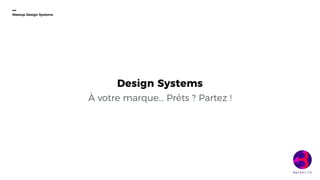 1
Design Systems
À votre marque… Prêts ? Partez !
Meetup Design Systems
 