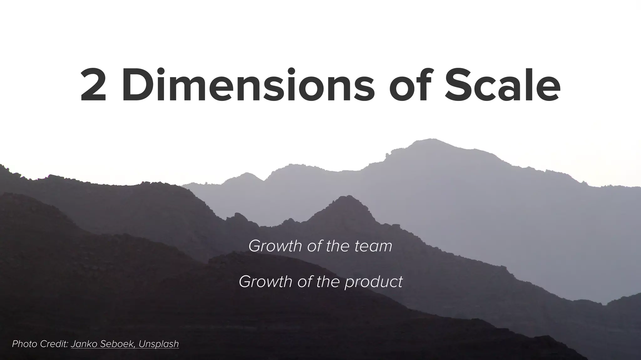 2 Dimensions of Scale
Growth of the team
Growth of the product
Photo Credit: Janko Seboek, Unsplash
 