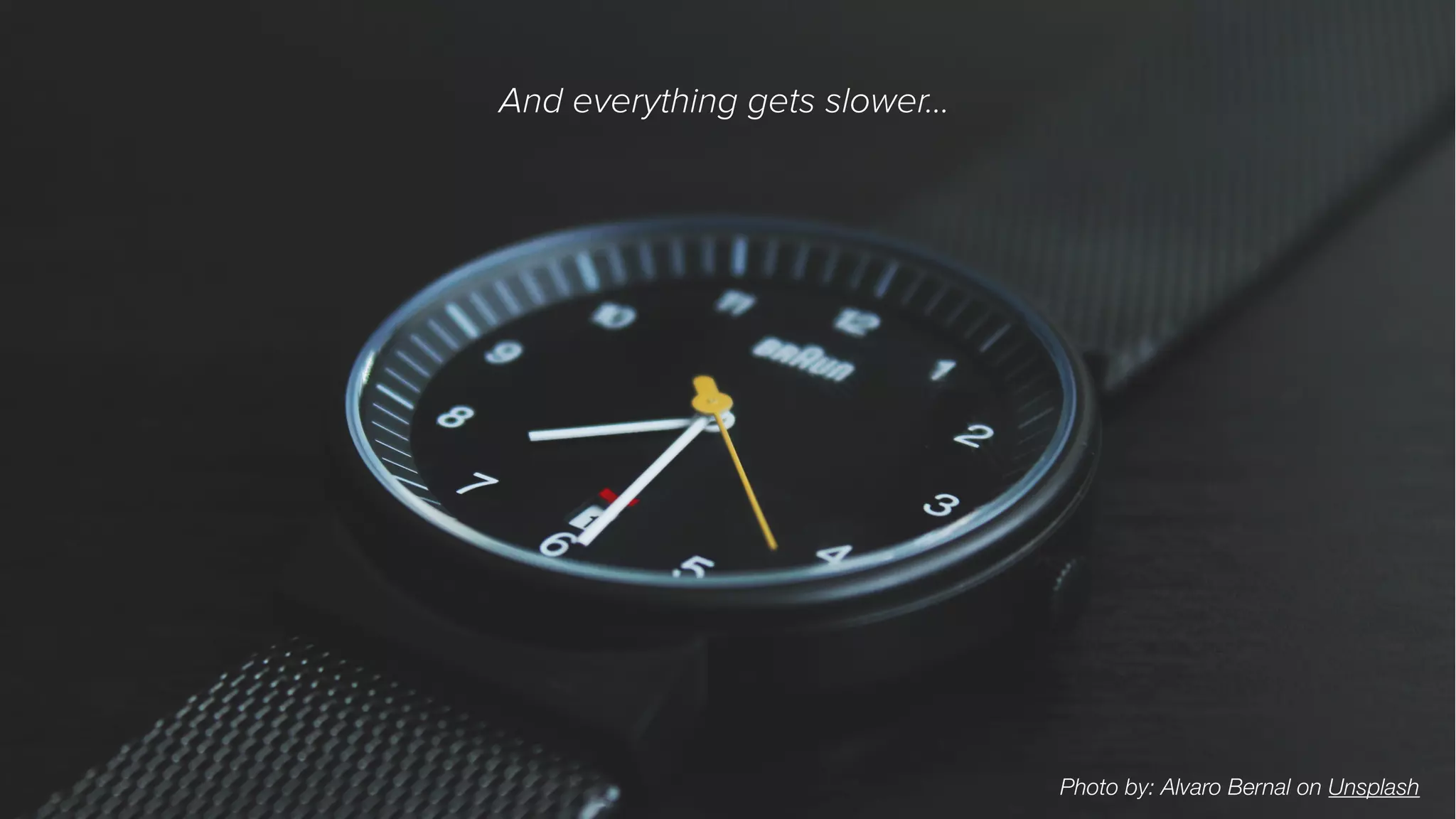 Photo by: Alvaro Bernal on Unsplash
And everything gets slower…
 