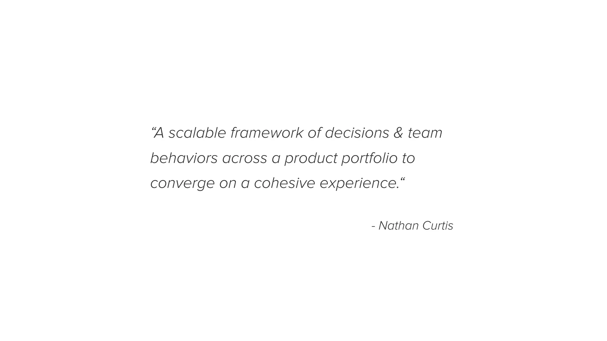 “A scalable framework of decisions & team
behaviors across a product portfolio to
converge on a cohesive experience.“
- Nathan Curtis
 