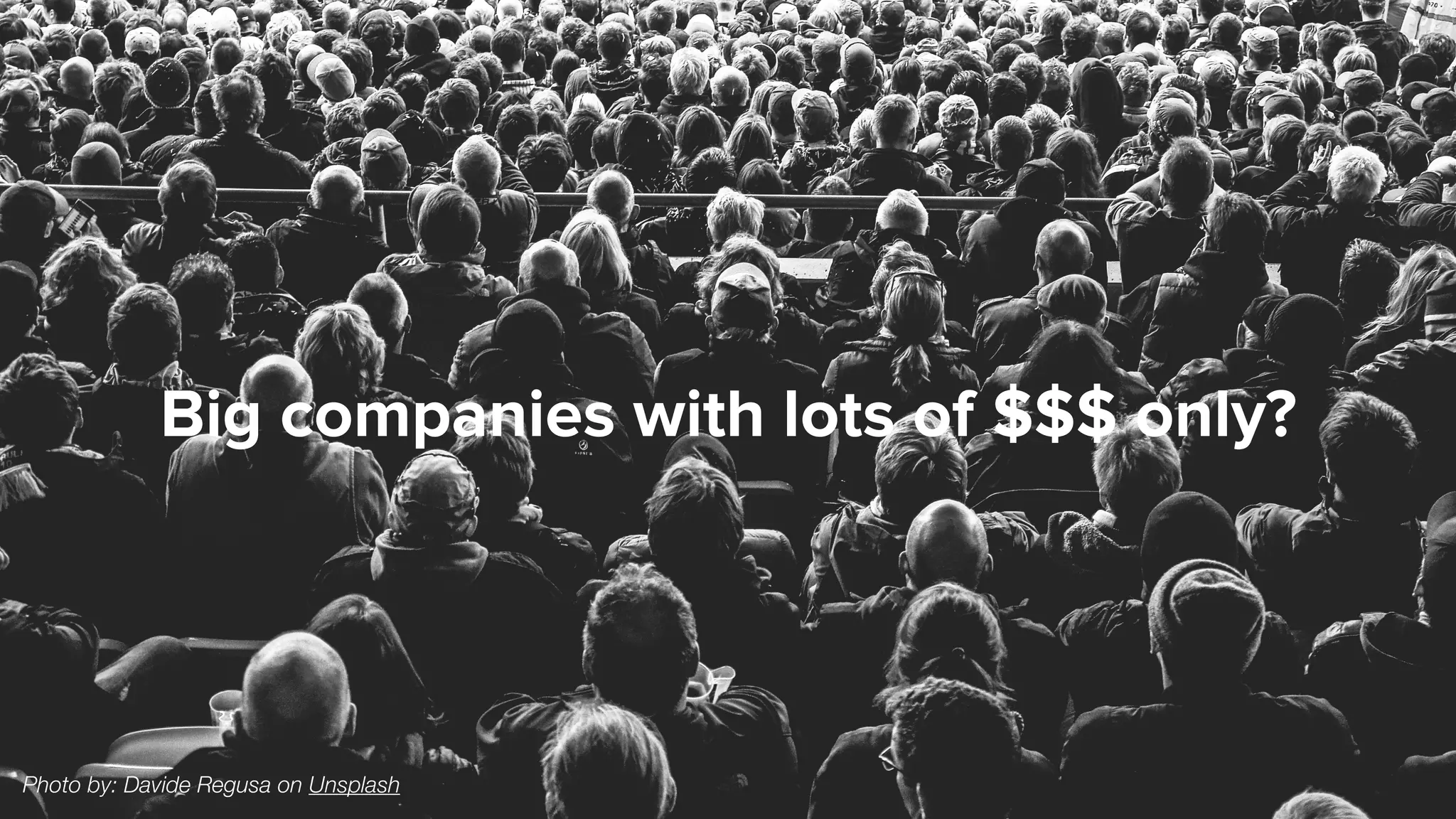 Big companies with lots of $$$ only?
Photo by: Davide Regusa on Unsplash
 