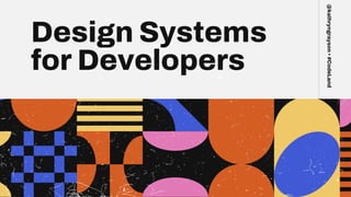 Design Systems
for Developers
@kathryngrayson
•
#CodeLand
 