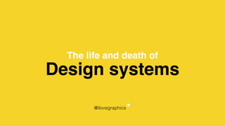 Design systems
The life and death of
@ilovegraphics
 