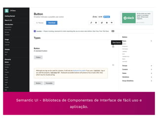 Semantic UI - Biblioteca de Componentes de Interface de fácil uso e
aplicação.
 