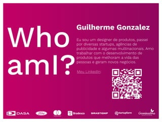 Who
amI?
Guilherme Gonzalez
Eu sou um designer de produtos, passei
por diversas startups, agências de
publicidade e algumas multinacionais. Amo
trabalhar com o desenvolvimento de
produtos que melhoram a vida das
pessoas e geram novos negócios.
Meu LinkedIn:
 