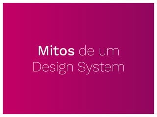 Mitos de um
Design System
 