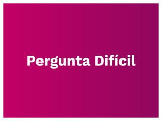 Pergunta Difícil
 