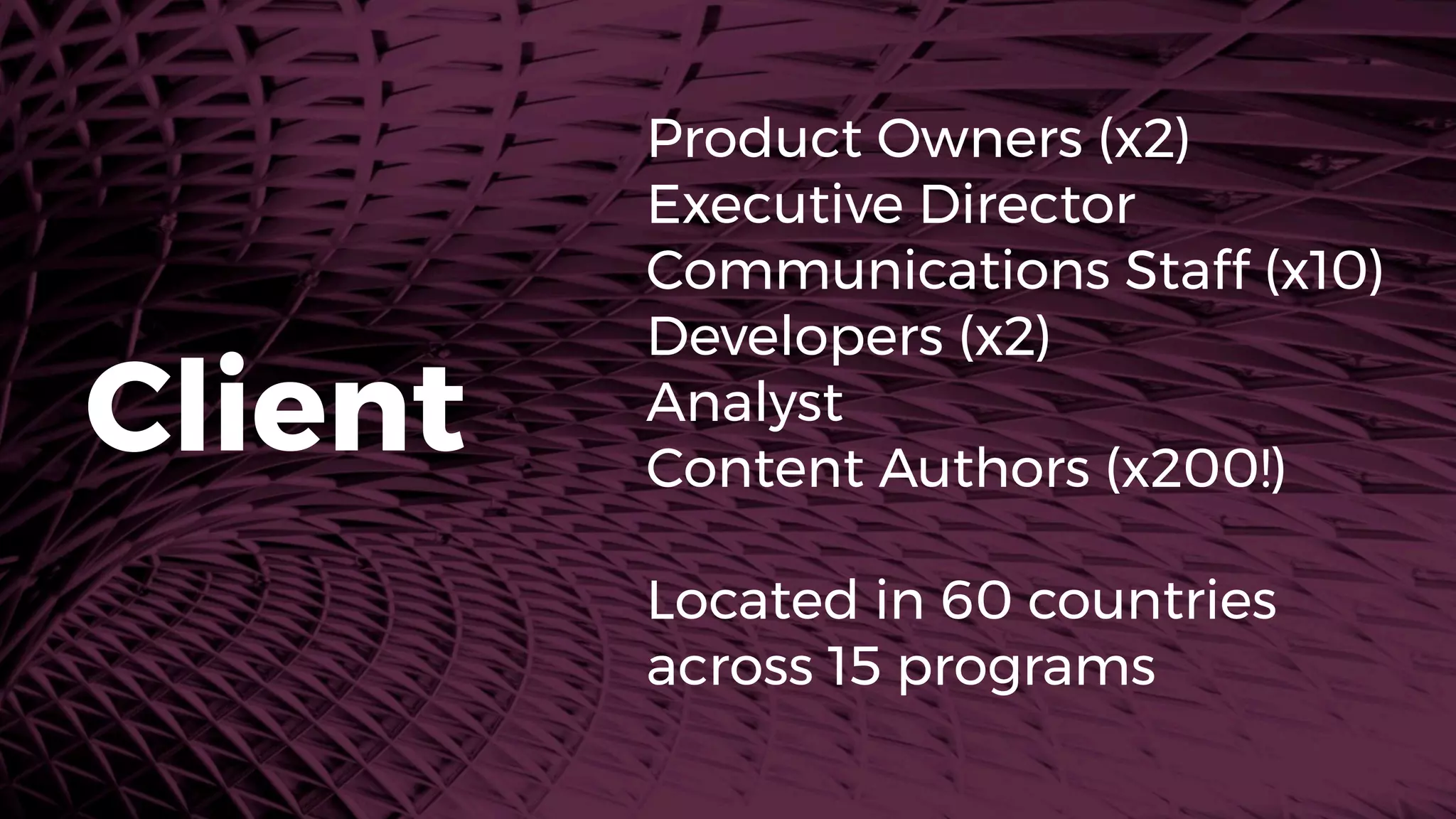 Product Owners (x2)
Executive Director
Communications Staff (x10)
Developers (x2)
Analyst
Content Authors (x200!)
Located in 60 countries
across 15 programs
Client
 