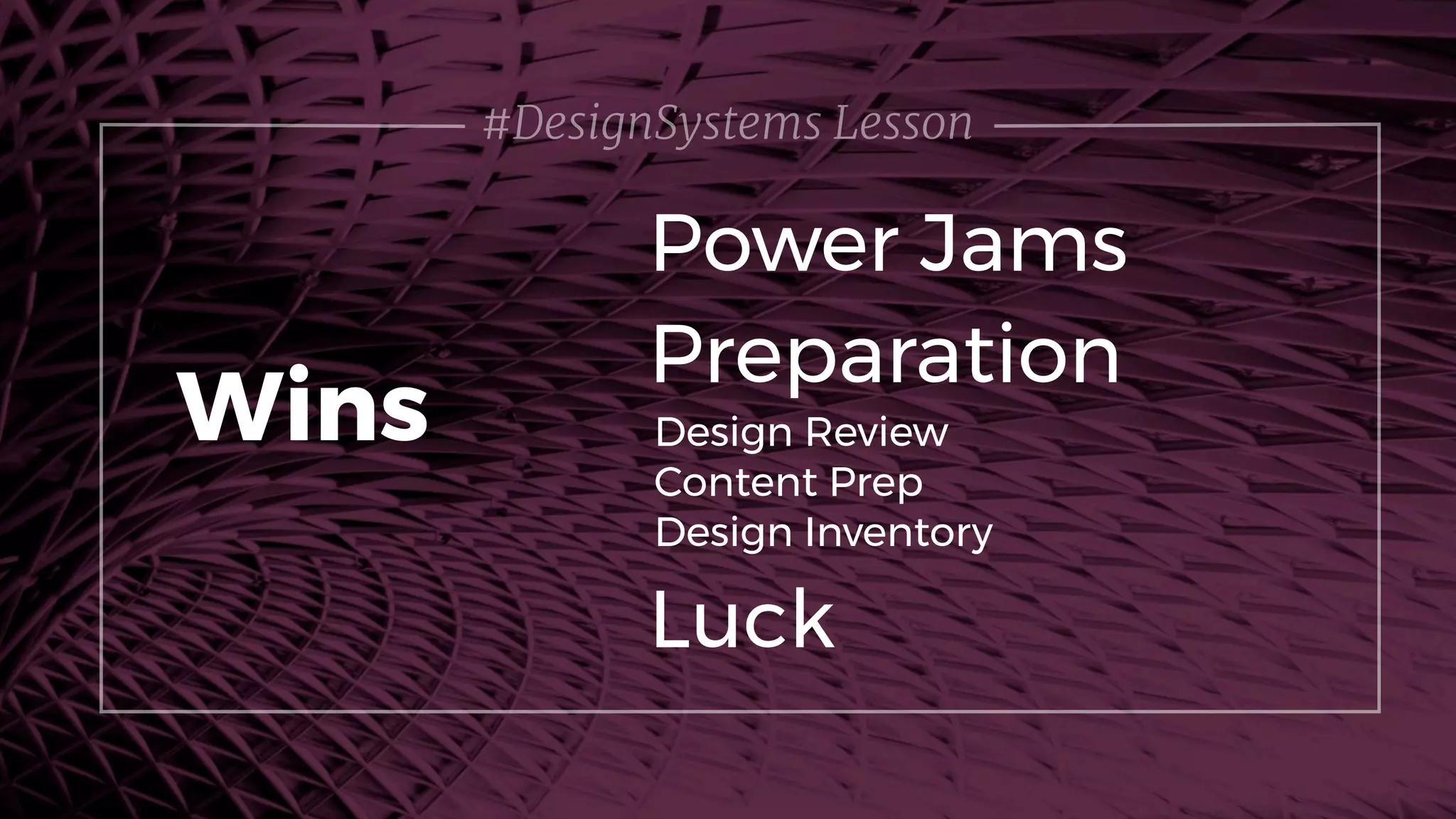 #DesignSystems Lesson
Power Jams
Wins Design Review
Content Prep
Design Inventory
Preparation
Luck
 