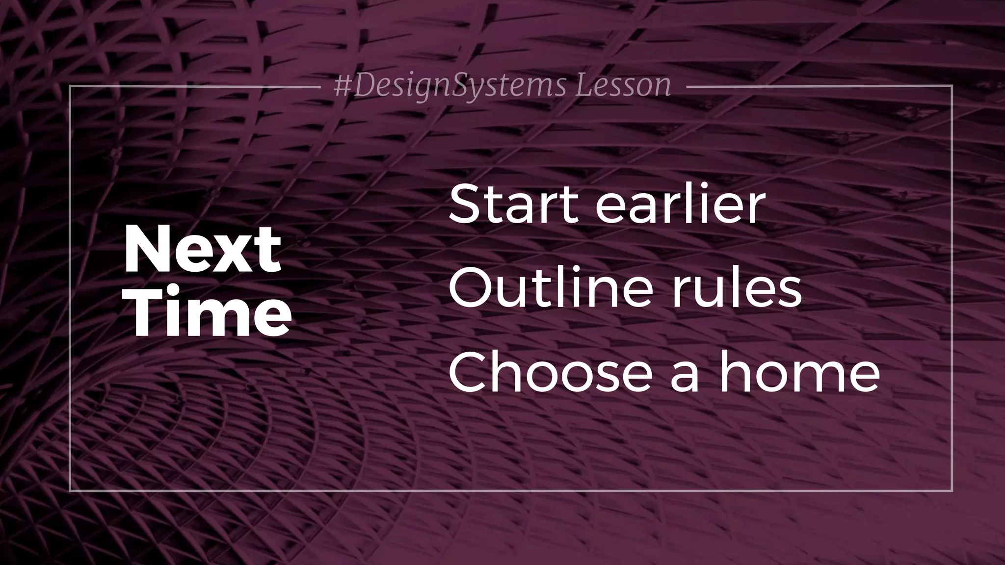 #DesignSystems Lesson
Start earlier
Next
Time Outline rules
Choose a home
 