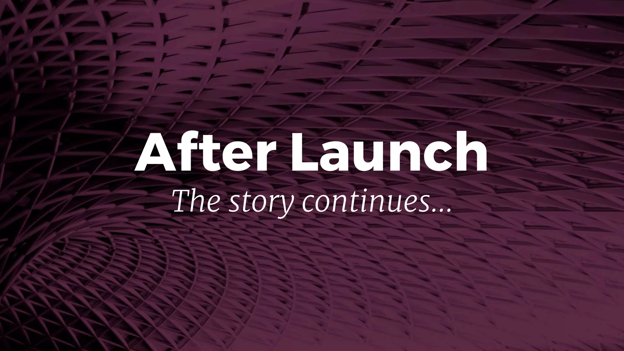 After Launch
The story continues…
 