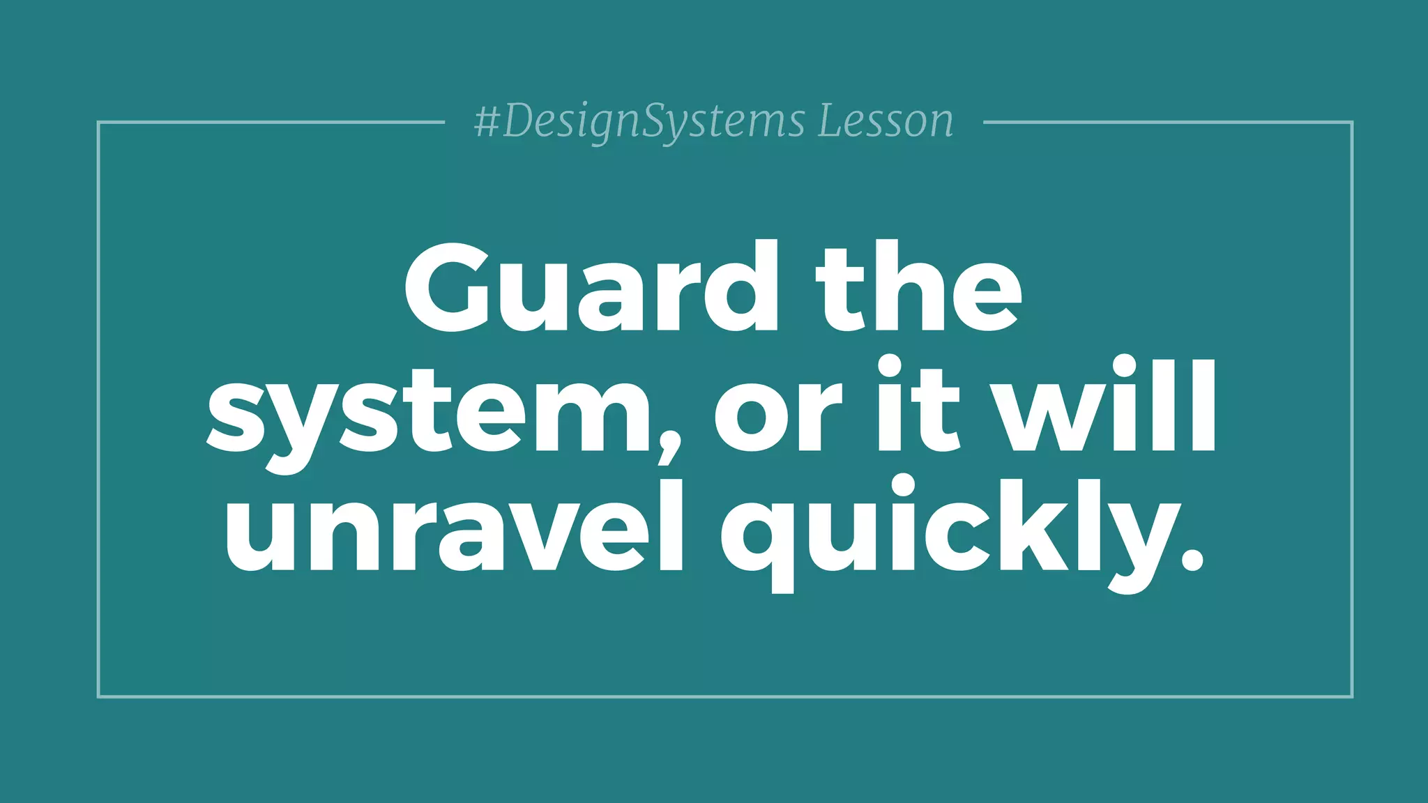 Guard the
system, or it will
unravel quickly.
#DesignSystems Lesson
 