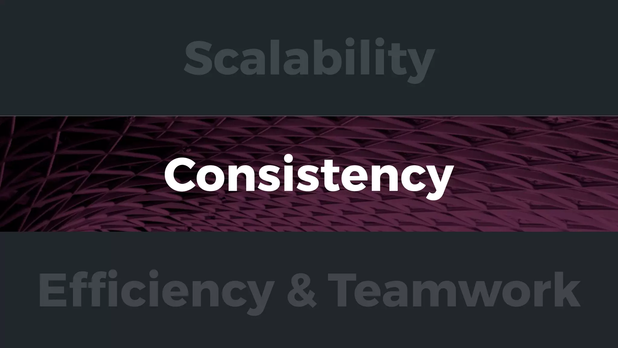Consistency
Efﬁciency & Teamwork
Scalability
 