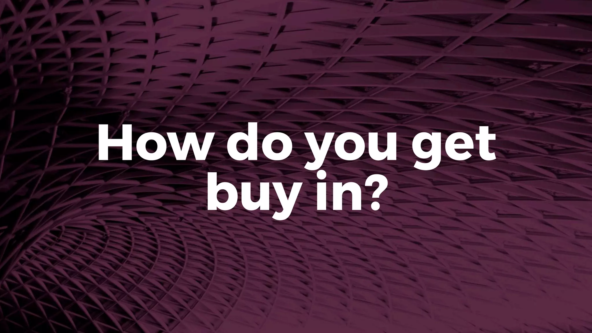 How do you get
buy in?
 