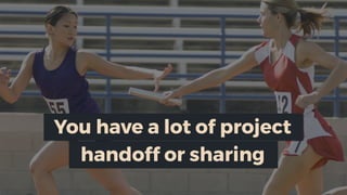 handoff or sharing
You have a lot of project
 