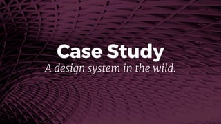 Case Study
A design system in the wild.
 