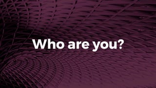 Who are you?
 