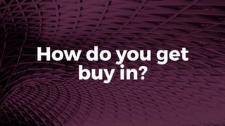 How do you get
buy in?
 