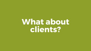 What about
clients?
 