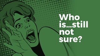 Who
is…still
not
sure?
 
