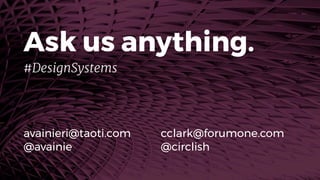 Ask us anything.
avainieri@taoti.com 
@avainie
cclark@forumone.com 
@circlish
#DesignSystems
 