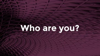 Who are you?
 