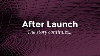 After Launch
The story continues…
 