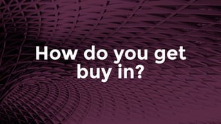 How do you get
buy in?
 