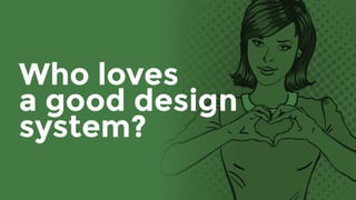 Who loves 
a good design
system?
 