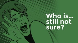 Who is…
still not
sure?
 