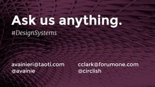 Ask us anything.
avainieri@taoti.com 
@avainie
cclark@forumone.com 
@circlish
#DesignSystems
 