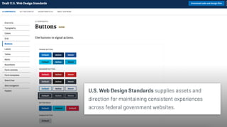 U.S. Web Design Standards supplies assets and
direction for maintaining consistent experiences
across federal government websites.
 