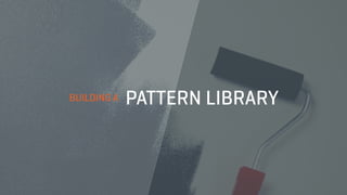 BUILDING A PATTERN LIBRARY
 