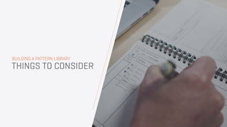 THINGS TO CONSIDER
BUILDING A PATTERN LIBRARY
43
 