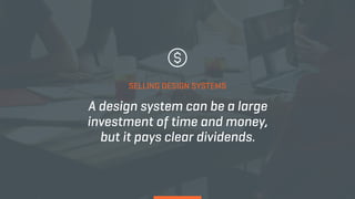 A design system can be a large
investment of time and money,
but it pays clear dividends.
SELLING DESIGN SYSTEMS
 