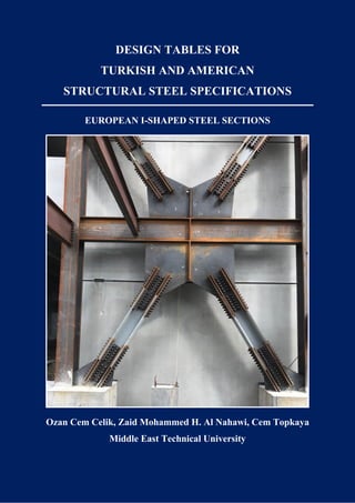 DESIGN TABLES FOR
TURKISH AND AMERICAN
STRUCTURAL STEEL SPECIFICATIONS
EUROPEAN I-SHAPED STEEL SECTIONS
Ozan Cem Celik, Zaid Mohammed H. Al Nahawi, Cem Topkaya
Middle East Technical University
 