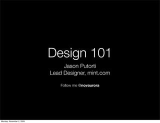 Design 101
Jason Putorti
Lead Designer, mint.com
Follow me @novaurora
Monday, November 2, 2009
 
