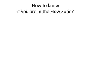 How to know
if you are in the Flow Zone?
 