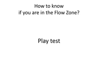 How to know
if you are in the Flow Zone?
Play test
 