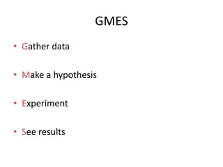 GMES
? Gather data
? Make a hypothesis
? Experiment
? See results
 