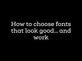 How to choose fonts
that look good… and
work
 