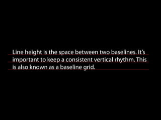 Line height is the space between two baselines. It’s
important to keep a consistent vertical rhythm. This
is also known as a baseline grid.
 