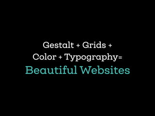 Gestalt + Grids +  
Color + Typography=
Beautiful Websites
 