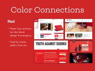 Color Connections
Red
• Power, love, eroticism,
but also blood,
danger & emergency
• Used by causes,
politics, food, etc…
 