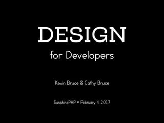 DESIGN  
for Developers
Kevin Bruce & Cathy Bruce
SunshinePHP • February 4, 2017
 