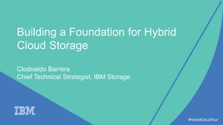 Building a Foundation for Hybrid
Cloud Storage
Clodoaldo Barrera
Chief Technical Strategist, IBM Storage
#HybridCloudTour
 