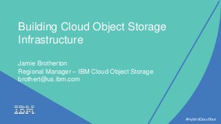 Building Cloud Object Storage
Infrastructure
Jamie Brotherton
Regional Manager – IBM Cloud Object Storage
brothert@us.ibm.com
#HybridCloudTour
 