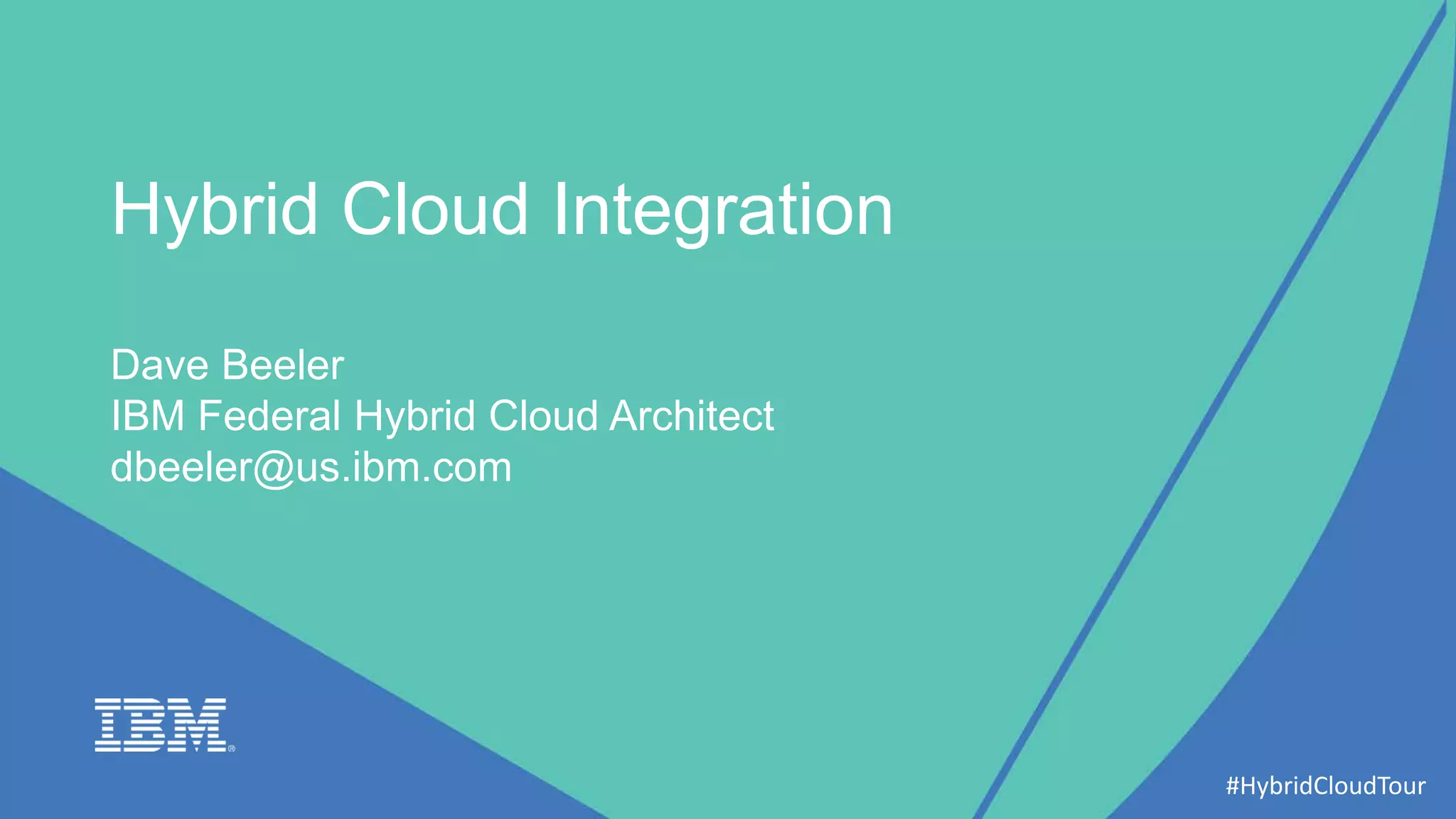 Hybrid Cloud Integration
Dave Beeler
IBM Federal Hybrid Cloud Architect
dbeeler@us.ibm.com
#HybridCloudTour
 
