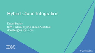 Hybrid Cloud Integration
Dave Beeler
IBM Federal Hybrid Cloud Architect
dbeeler@us.ibm.com
#HybridCloudTour
 