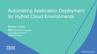 #HybridCloudTour
Automating Application Deployment
for Hybrid Cloud Environments
Bernie Coyne
IBM DevOps Evangelist
coyneb@us.ibm.com
@BernieCoyne
 